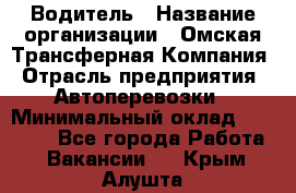 Водитель › Название организации ­ Омская Трансферная Компания › Отрасль предприятия ­ Автоперевозки › Минимальный оклад ­ 23 000 - Все города Работа » Вакансии   . Крым,Алушта